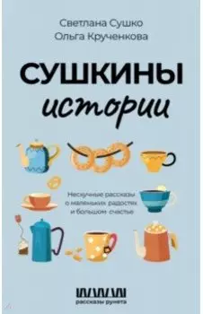 Сушкины истории. Нескучные рассказы о маленьких радостях и большом счастье