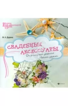 Свадебные аксессуары. Дизайнерские решения своими руками