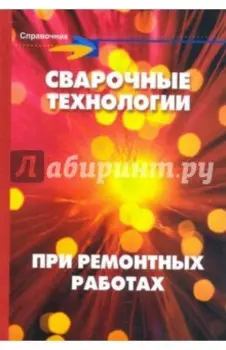 Сварочные технологии при ремонтных работах. Справочник