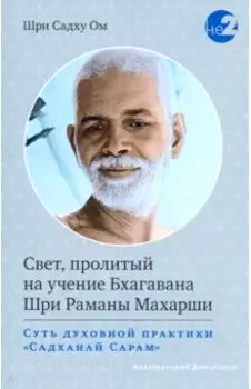 Свет, пролитый на учение Бхагавана Шри Раманы Махарши. Суть духовной практики