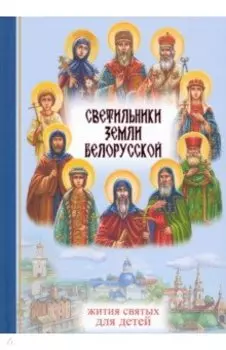 Светильники земли Белорусской. Избранные жития белорусских святых для детей