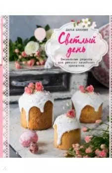 Светлый день. Пасхальные рецепты для уютного семейного праздника