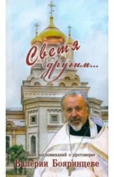 Светя другим... Сборник воспоминаний о протоиерее Валерии Бояринцеве