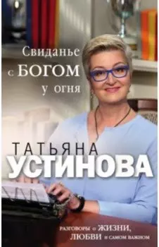 Свиданье с Богом у огня. Разговоры о жизни, любви и самом важном