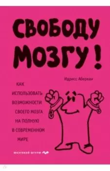Свободу мозгу! Как использовать возможности своего мозга на полную в современном мире