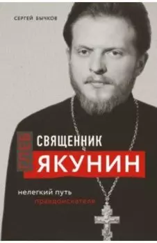 Священник Глеб Якунин. Нелегкий путь правдоискателя