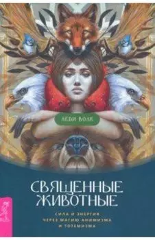 Священные животные. Сила и энергия через магию анимизма и тотемизма