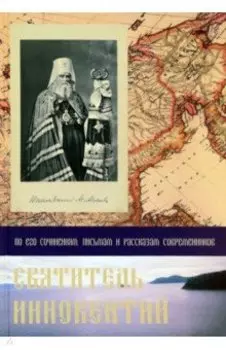 Святитель Иннокентий. По его сочинениям, письмам и рассказам современников