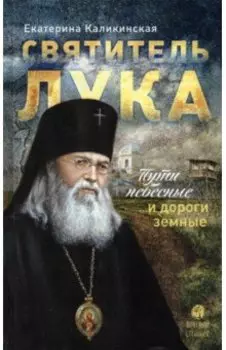 Святитель Лука. Пути небесные и дороги земные