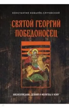 Святой Георгий Победоносец. Жизнеописание, деяния и молитвы к нему