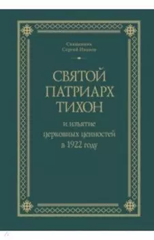 Святой Патриарх Тихон и изъятие церковных ценностей в 1922 году
