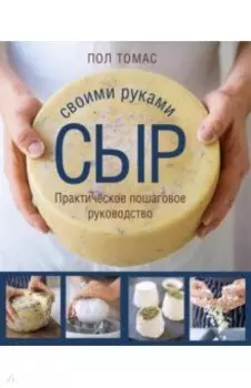 Сыр своими руками. Практическое пошаговое руководство