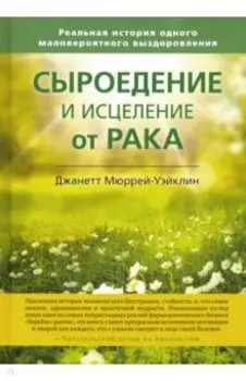 Сыроедение и исцеление от рака. Реальная история одного маловероятного выздоровления