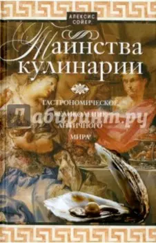 Таинства кулинарии. Гастрономическое великолепие Античного мира