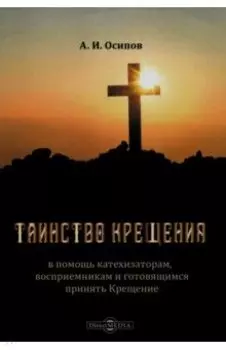 Таинство Крещения. В помощь катехизаторам, восприемникам и готовящимся принять Крещение