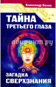 Тайна третьего глаза. Загадка сверхзнания
