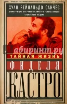 Тайная жизнь Фиделя Кастро. Шокирующие откровения личного телохранителя кубинского лидера