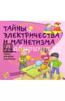 Тайны электричества и магнетизма. Простые и наглядные опыты для детей и взрослых