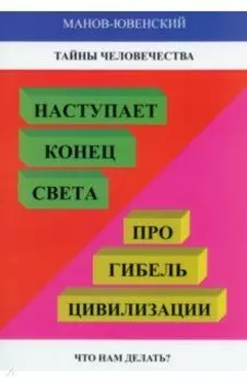 Тайны человечества. Наступает конец света! Про гибель цивилизации. Что нам делать