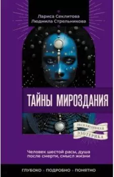 Тайны мироздания. Человек шестой расы, душа после смерти, смысл жизни
