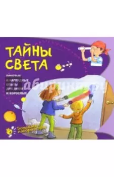 Тайны света. Простые и наглядные опыты для детей и взрослых