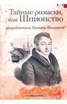 Тайные розыски, или Шпионство. Правдивое жизнеописание офицера Фаддея Венедиктовича Булгарина