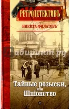 Тайные розыски, или Шпiонство. Правдивое жизнеописание офицера российской секретной службы