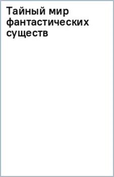 Тайный мир фантастических существ
