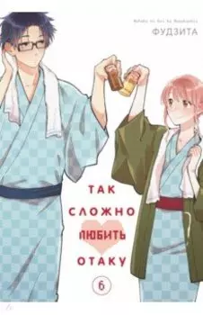 Так сложно любить отаку. Том 6