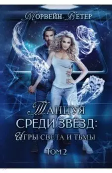 Танцуя среди звёзд. Игры света и тьмы. Том 2