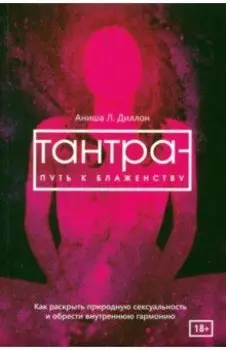 Тантра - путь к блаженству. Как раскрыть природную сексуальность и обрести внутреннюю гармонию