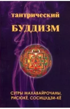 Тантрический буддизм. Книга 4. Сутры махавайрочаны, рисюкё, сосицудзи-кё
