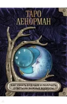 Таро Ленорман. Как узнать будущее и получить ответы на важные вопросы