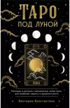Таро под луной. Расклады, ритуалы, наполненные силой луны, для изобилия, защиты и духовного роста