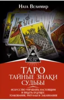 Таро. Тайные знаки судьбы. Искусство управлять настоящим и видеть будущее. Толкования, ритуалы