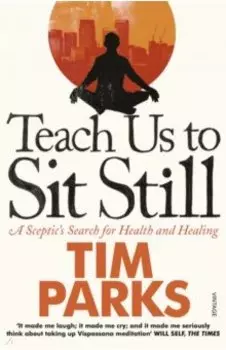 Teach Us to Sit Still. A Sceptic's Search Health and Healing