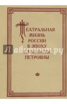 Театральная жизнь России в эпоху Елизаветы Петровны. Документальная хроника 1741-1750. Выпуск 2. Ч.1