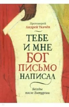 Тебе и мне Бог письмо написал. Беседы после Литургии