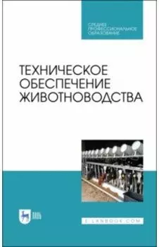 Техническое обеспечение животноводства. Учебное пособие. СПО