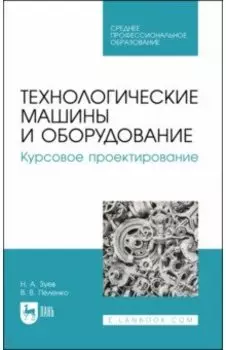 Технологические машины и оборудование. Курсовое проектирование. Учебное пособие для СПО