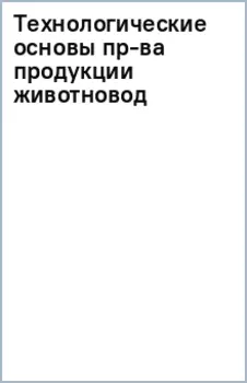 Технологические основы производства продукции животноводства. Учебное пособие для вузов