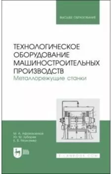 Технологическое оборудование машиностроительных производств. Металлорежущие станки. Учебник