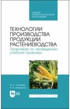 Технологии производства продукции растениеводства. Практикум по проведению учебной практики. СПО