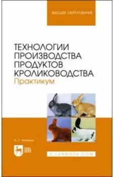 Технологии производства продуктов кролиководства. Практикум. Учебное пособие
