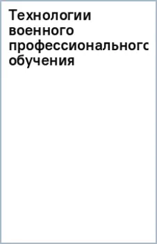 Технологии военного профессионального обучения. Учебное пособие
