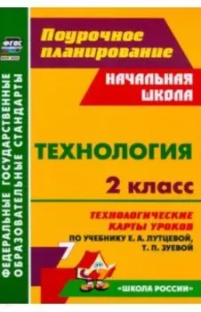 Технология. 2 класс. Технологические карты уроков по учебнику Е. А. Лутцевой, Т. П. Зуевой