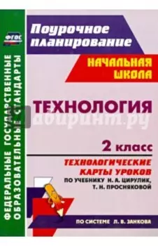 Технология. 2 класс. Технологические карты уроков по учебнику Н.А. Цирулик, Т.Н. Просняковой. ФГОС
