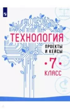 Технология. 7 класс. Проекты и кейсы. ФГОС
