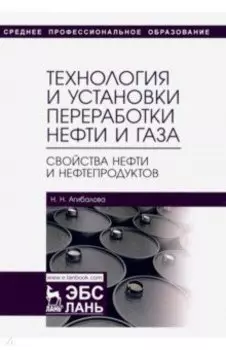 Технология и установки переработки нефти и газа. Свойства нефти и нефтепродуктов. Учебное пособие