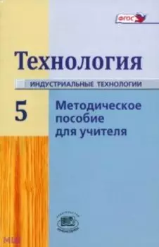 Технология. Индустриальные технологии. 5 класс. Методическое пособие для учителя. ФГОС